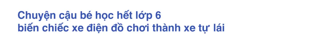 Chuyện cậu bé học hết lớp 6 biến chiếc xe điện đồ chơi thành xe tự lái