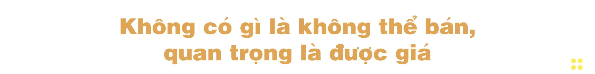 Không có gì là không thể bán, quan trọng là được giá