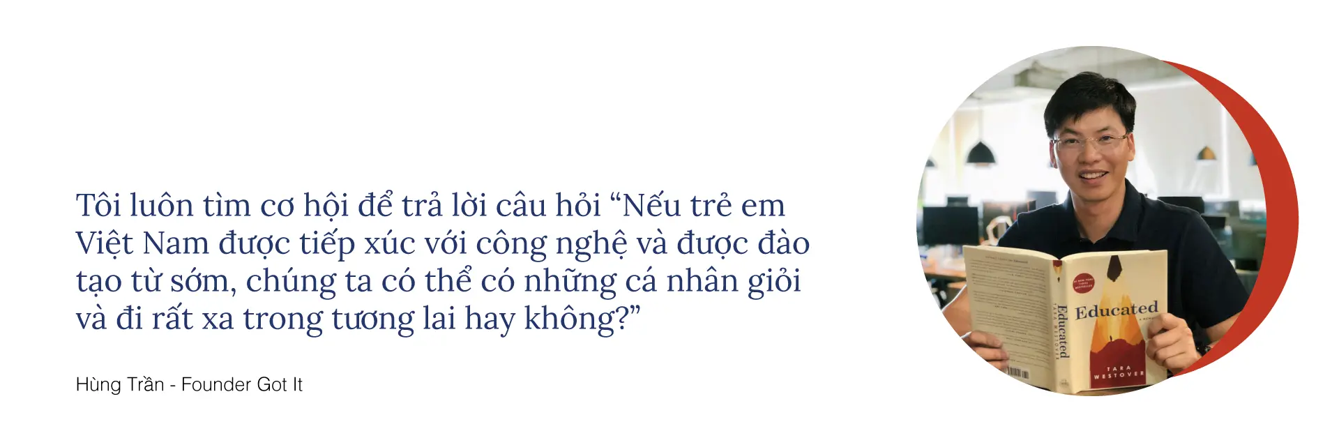Trích dẫn ông Hùng Trần, nhà sáng lập Got It: tìm cơ hội trả lời câu hỏi trẻ em Việt Nam được tiếp xúc công nghệ sớm sẽ đi xa đến đâu